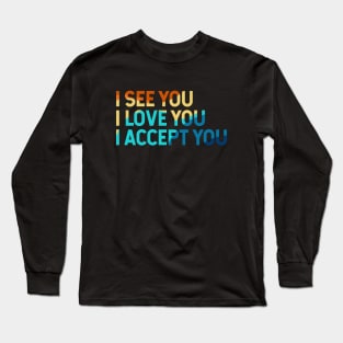 I See You I Love You I Accept You Long Sleeve T-Shirt